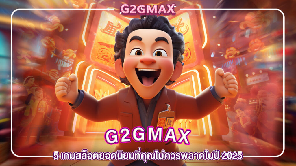 ปกg2gmax-5 เกมสล็อตยอดนิยมที่คุณไม่ควรพลาดในปี 2025