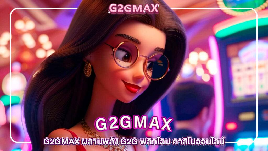 ปกg2gmax-G2GMAX ผสานพลัง G2G พลิกโฉม คาสิโนออนไลน์ มั่นใจในความปลอดภัยและความหลากหลาย